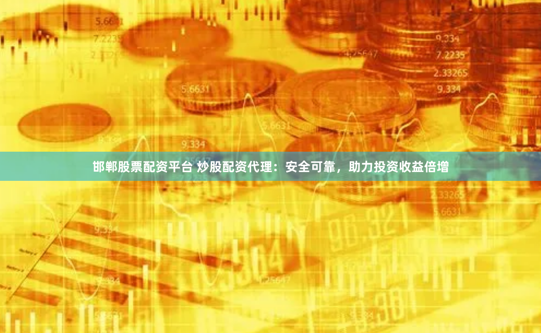 邯郸股票配资平台 炒股配资代理：安全可靠，助力投资收益倍增