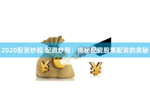 2020配资炒股 配资炒股：揭秘配资股票配资的奥秘