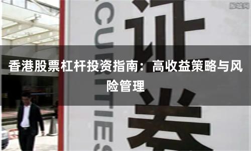 香港股票杠杆投资指南：高收益策略与风险管理