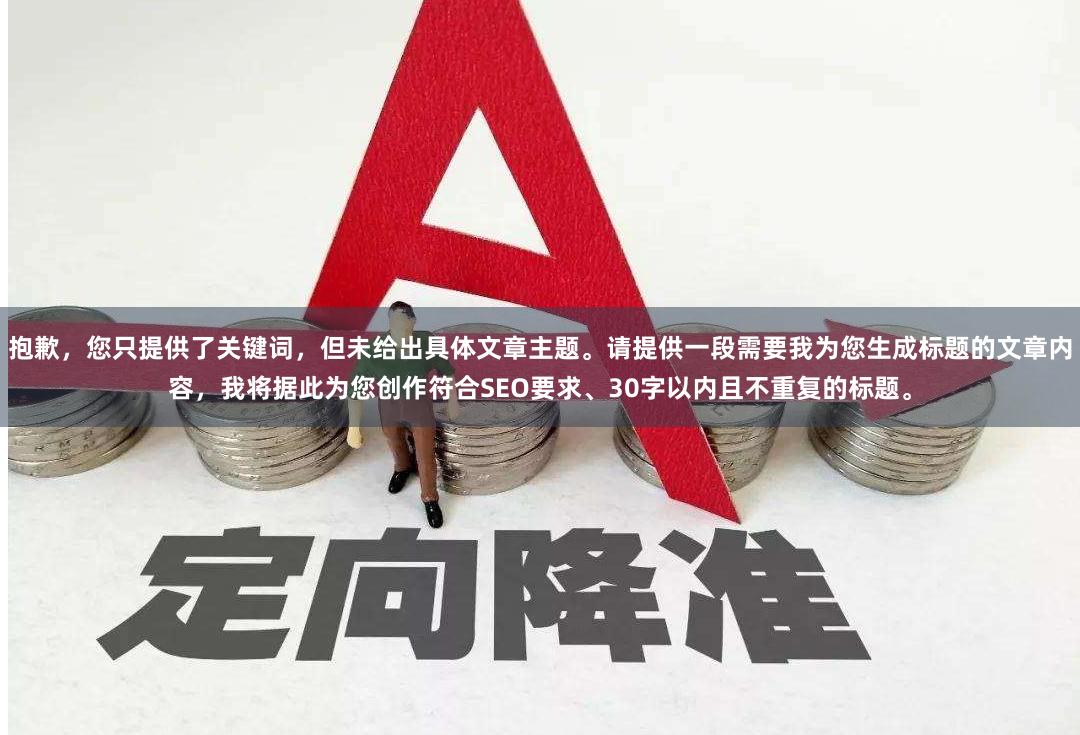 抱歉，您只提供了关键词，但未给出具体文章主题。请提供一段需要我为您生成标题的文章内容，我将据此为您创作符合SEO要求、30字以内且不重复的标题。