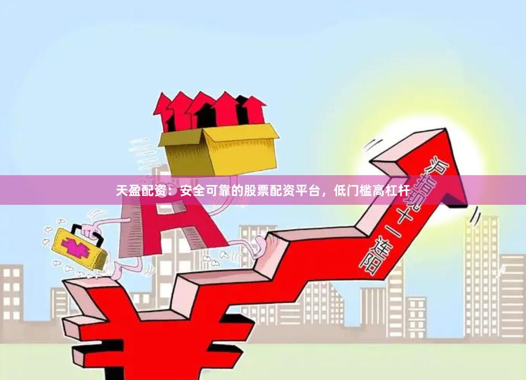 天盈配资：安全可靠的股票配资平台，低门槛高杠杆
