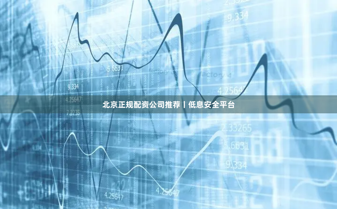 北京正规配资公司推荐丨低息安全平台