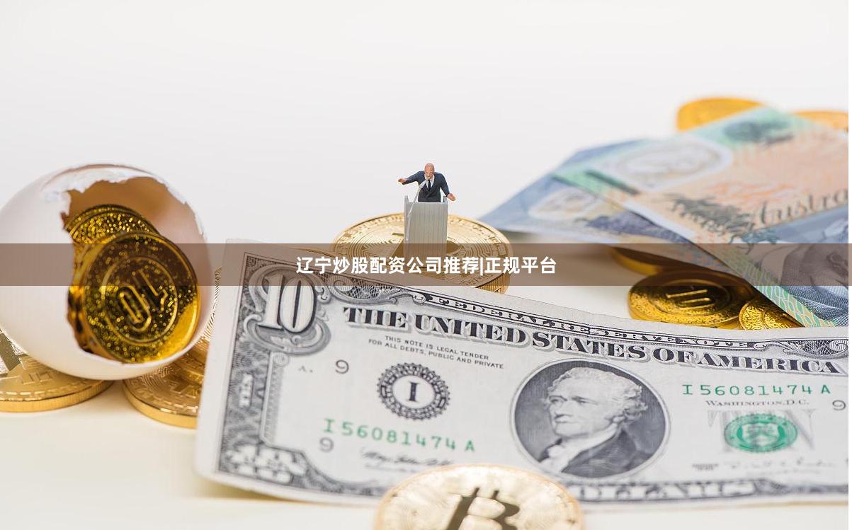 辽宁炒股配资公司推荐|正规平台