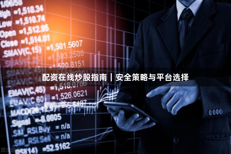 配资在线炒股指南｜安全策略与平台选择