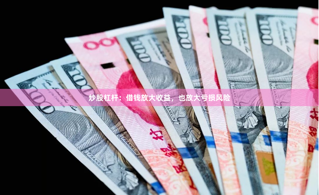 炒股杠杆：借钱放大收益，也放大亏损风险