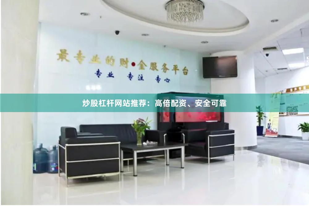 炒股杠杆网站推荐：高倍配资、安全可靠