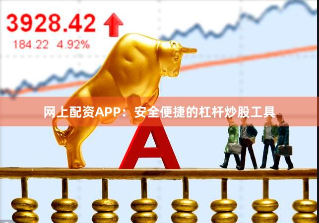 网上配资APP：安全便捷的杠杆炒股工具