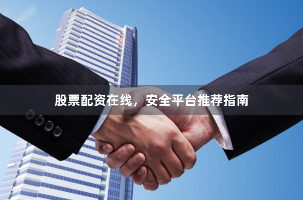 股票配资在线，安全平台推荐指南