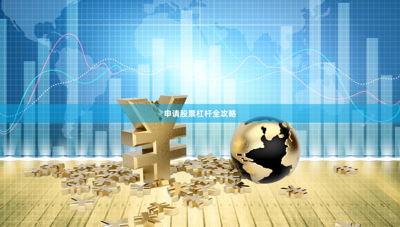 申请股票杠杆全攻略