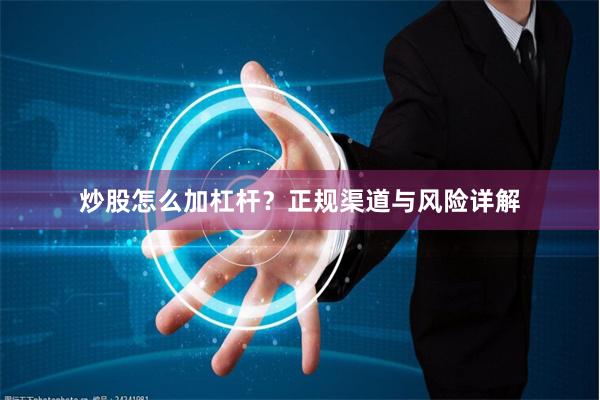 炒股怎么加杠杆？正规渠道与风险详解