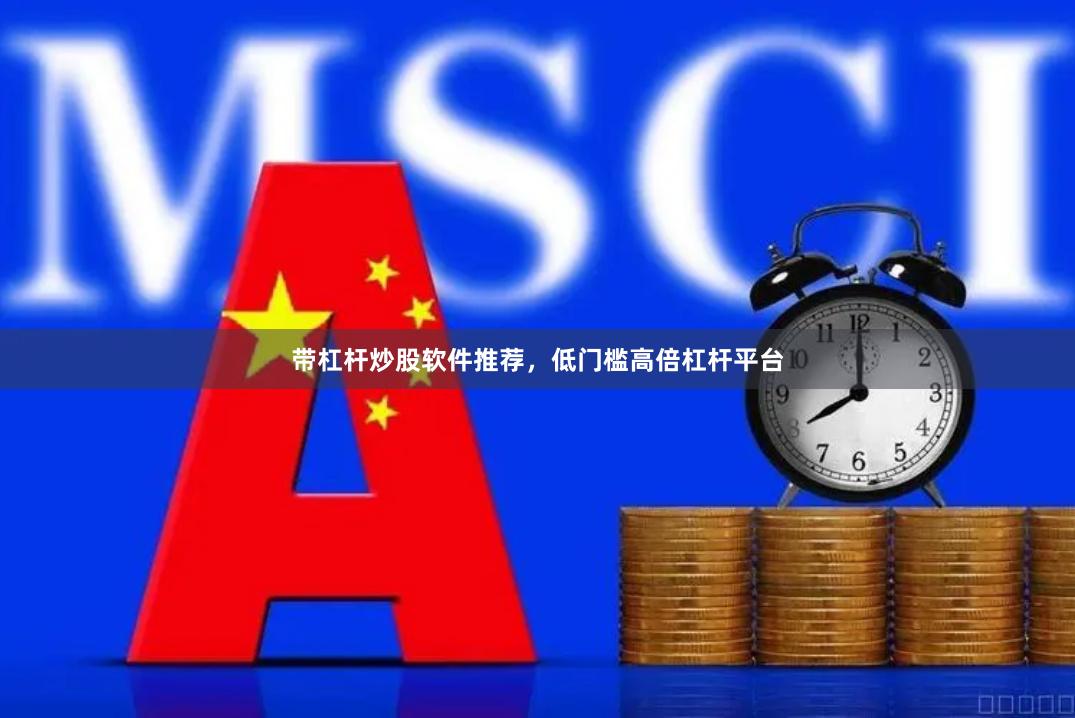 带杠杆炒股软件推荐，低门槛高倍杠杆平台