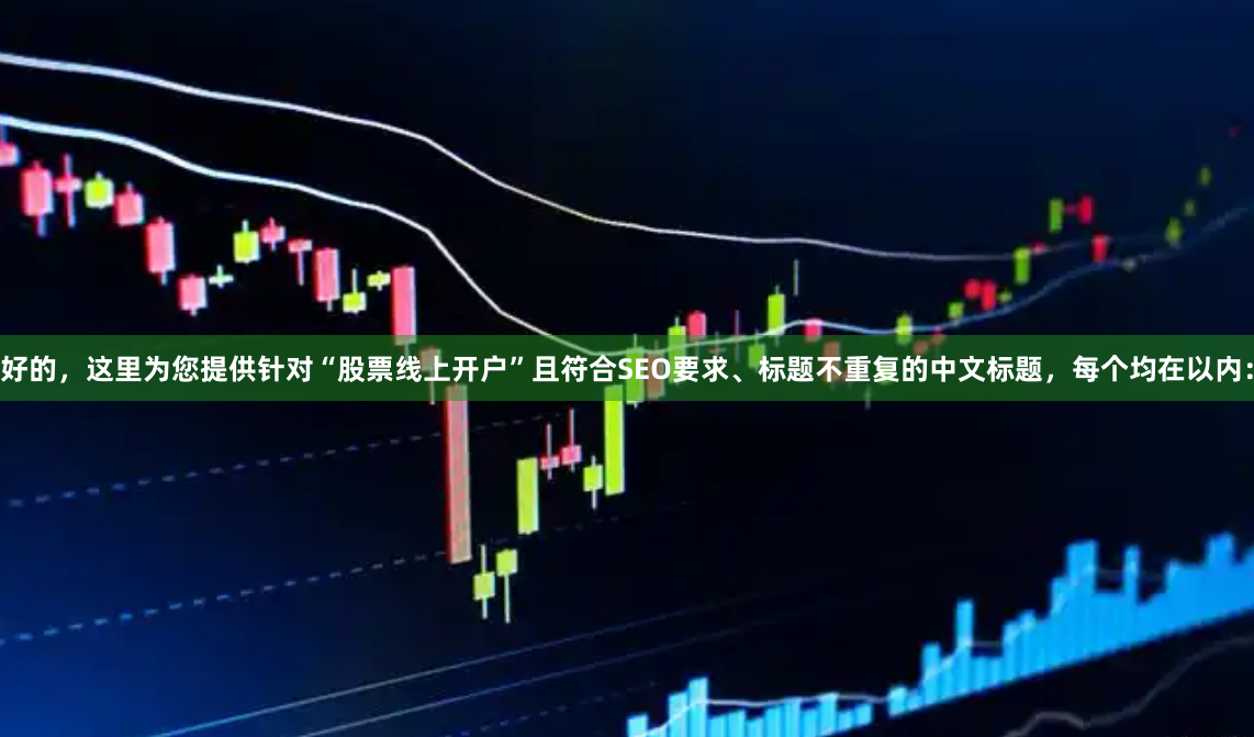 好的，这里为您提供针对“股票线上开户”且符合SEO要求、标题不重复的中文标题，每个均在以内：